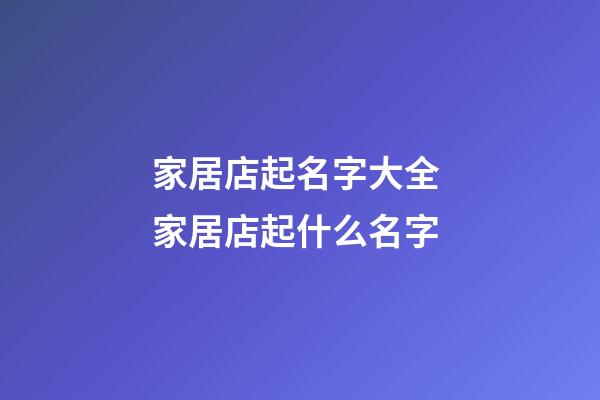 家居店起名字大全 家居店起什么名字-第1張-店鋪起名-玄機(jī)派